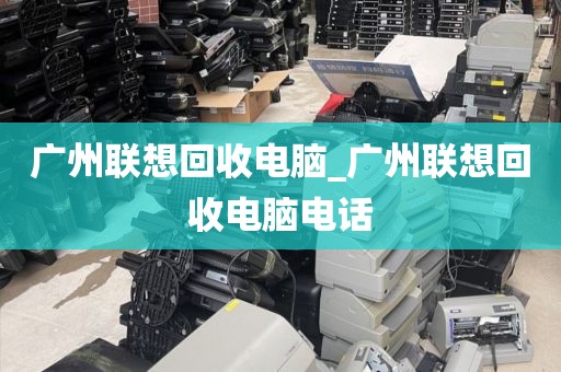 广州联想回收电脑_广州联想回收电脑电话