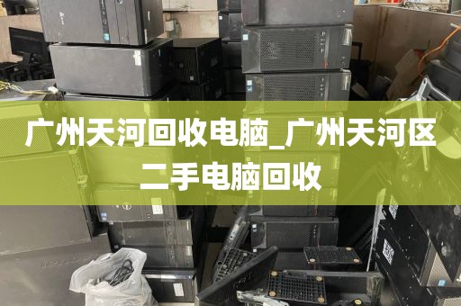 广州天河回收电脑_广州天河区二手电脑回收