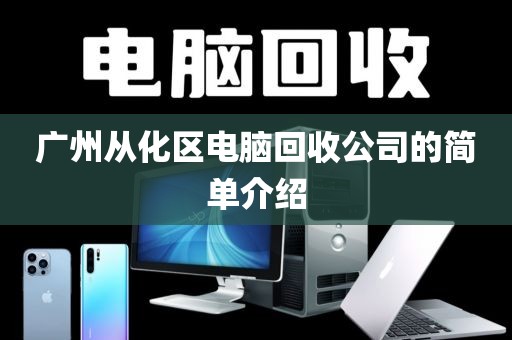 广州从化区电脑回收公司的简单介绍