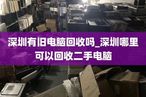 深圳有旧电脑回收吗_深圳哪里可以回收二手电脑