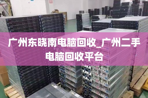 广州东晓南电脑回收_广州二手电脑回收平台