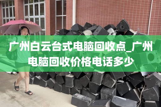 广州白云台式电脑回收点_广州电脑回收价格电话多少
