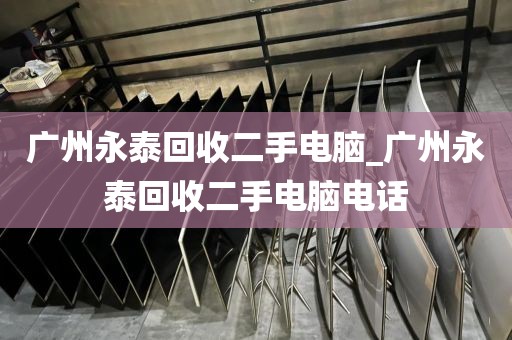 广州永泰回收二手电脑_广州永泰回收二手电脑电话
