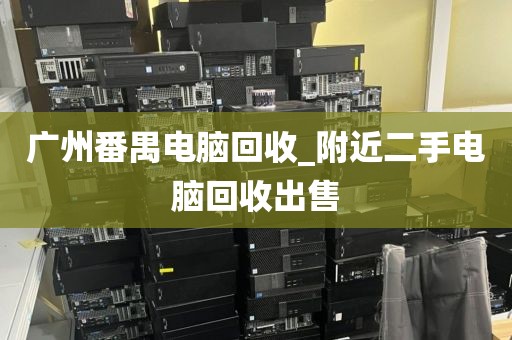 广州番禺电脑回收_附近二手电脑回收出售